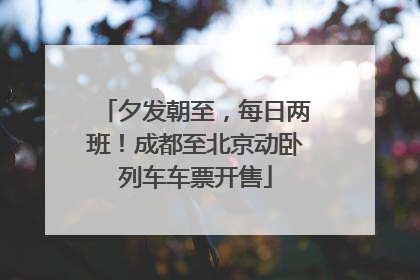 夕发朝至，每日两班！成都至北京动卧列车车票开售