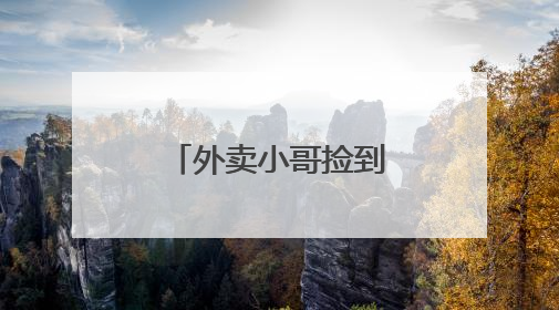 外卖小哥捡到一麻袋现金立即报警……