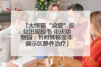 大熊猫“渝爱”反复出现脱毛 重庆动物园：暂时转移至非展示区静养治疗
