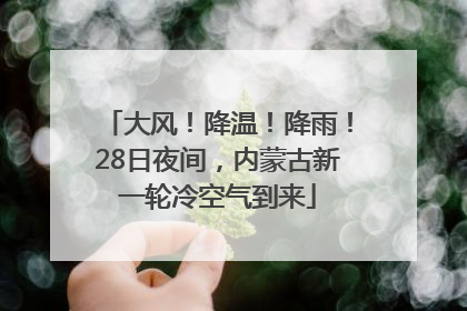 大风！降温！降雨！28日夜间，内蒙古新一轮冷空气到来