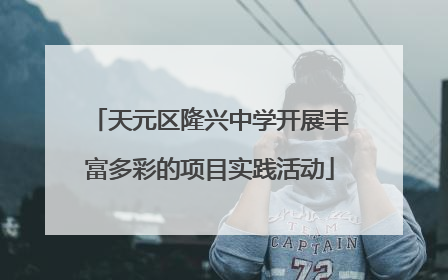 天元区隆兴中学开展丰富多彩的项目实践活动