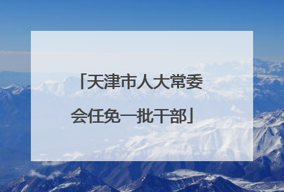 天津市人大常委会任免一批干部