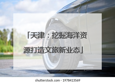 天津：挖掘海洋资源打造文旅新业态