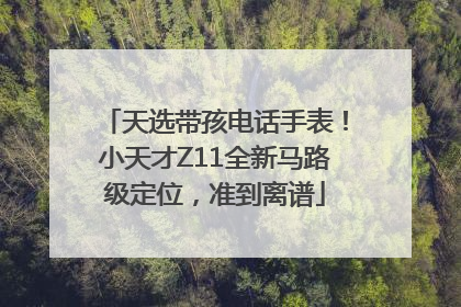 天选带孩电话手表！小天才Z11全新马路级定位，准到离谱