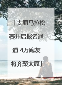 太原马拉松赛开启报名通道 4万跑友将齐聚太原