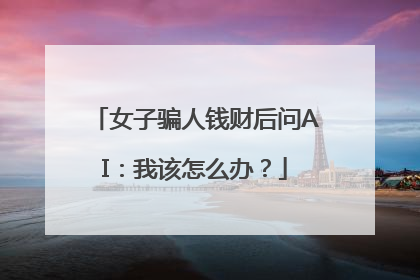女子骗人钱财后问AI：我该怎么办？