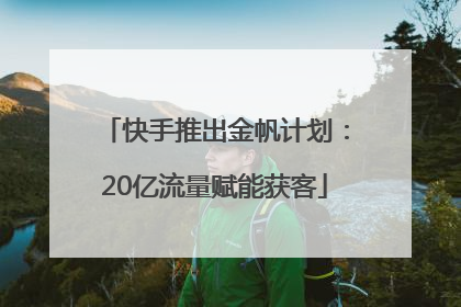 快手推出金帆计划：20亿流量赋能获客