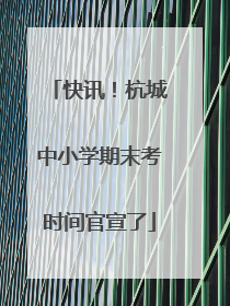 快讯！杭城中小学期末考时间官宣了
