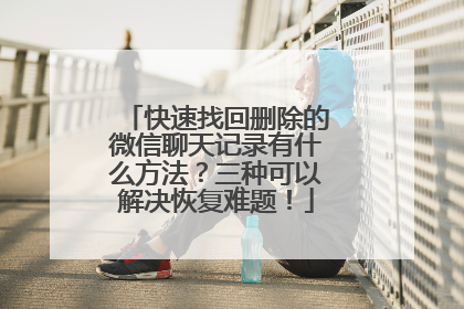 快速找回删除的微信聊天记录有什么方法？三种可以解决恢复难题！