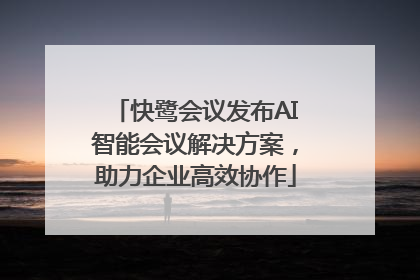 快鹭会议发布AI智能会议解决方案，助力企业高效协作