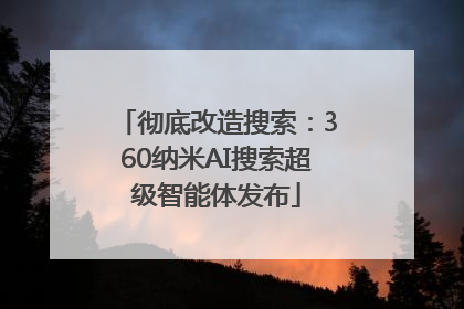 彻底改造搜索：360纳米AI搜索超级智能体发布
