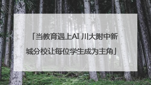 当教育遇上AI 川大附中新城分校让每位学生成为主角