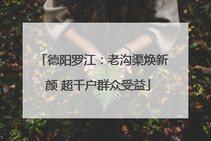 德阳罗江：老沟渠焕新颜 超千户群众受益