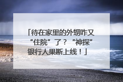 待在家里的外甥咋又“住院”了？“神探”银行人果断上线！