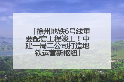 徐州地铁6号线重要配套工程竣工！中建一局二公司打造地铁运营新枢纽