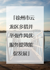徐州市云龙区多措并举强作风优服务提效能促发展