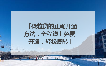 微粒贷的正确开通方法：全程线上免费开通，轻松周转