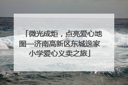 微光成炬，点亮爱心地图—济南高新区东城逸家小学爱心义卖之旅