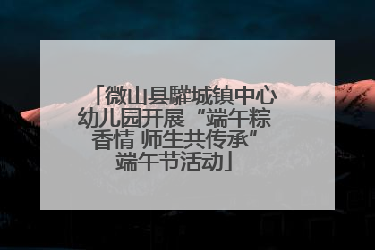 微山县驩城镇中心幼儿园开展“端午粽香情 师生共传承”端午节活动