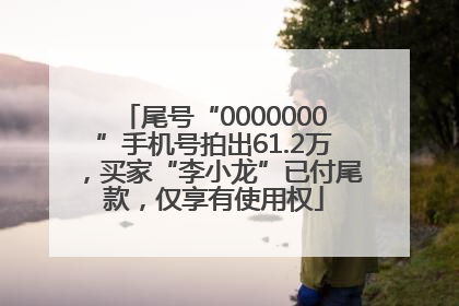 尾号“0000000”手机号拍出61.2万，买家“李小龙”已付尾款，仅享有使用权