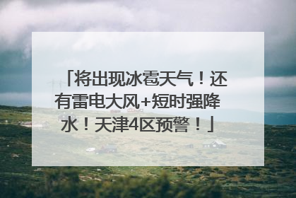 将出现冰雹天气！还有雷电大风+短时强降水！天津4区预警！