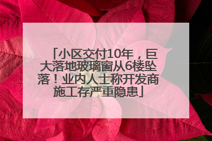 小区交付10年，巨大落地玻璃窗从6楼坠落！业内人士称开发商施工存严重隐患