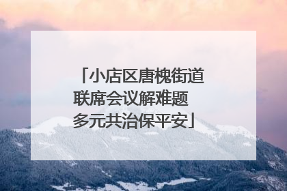 小店区唐槐街道联席会议解难题 多元共治保平安