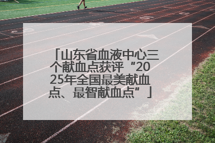 山东省血液中心三个献血点获评“2025年全国最美献血点、最智献血点”