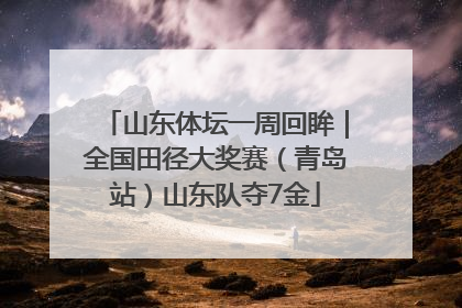 山东体坛一周回眸｜全国田径大奖赛（青岛站）山东队夺7金