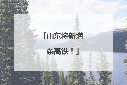 山东将新增一条高铁！