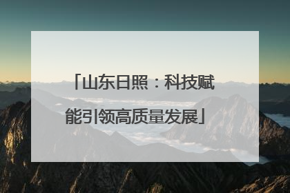 山东日照：科技赋能引领高质量发展