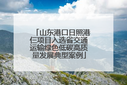 山东港口日照港仨项目入选省交通运输绿色低碳高质量发展典型案例