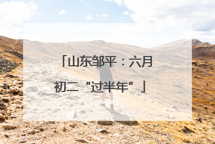 山东邹平：六月初二“过半年”