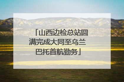 山西边检总站圆满完成大同至乌兰巴托首航勤务