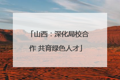 山西：深化局校合作 共育绿色人才