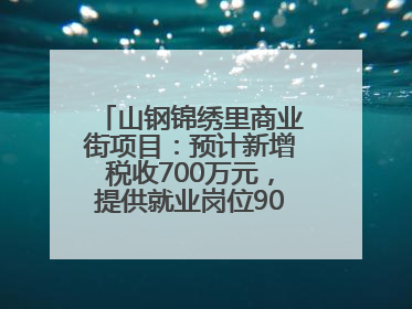山钢锦绣里商业街项目：预计新增税收700万元，提供就业岗位900余个