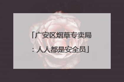 广安区烟草专卖局：人人都是安全员