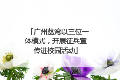 广州荔湾以三位一体模式，开展征兵宣传进校园活动