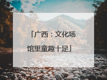 广西：文化场馆里童趣十足