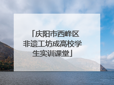 庆阳市西峰区 非遗工坊成高校学生实训课堂