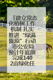 建立常态化植树工作机制 扎实推进“绿满陇原”行动 市公安局预计年底前完成1402亩绿化任务