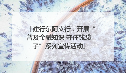 建行东阿支行：开展“普及金融知识 守住钱袋子”系列宣传活动