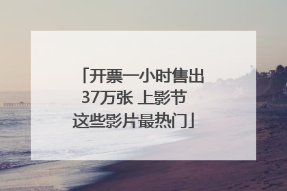 开票一小时售出37万张 上影节这些影片最热门