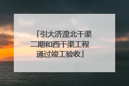 引大济湟北干渠二期和西干渠工程通过竣工验收