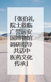 张伯礼院士莅临广誉远安国博物馆调研指导 共话中医药文化传承
