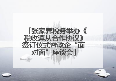 张家界税务举办《税收遵从合作协议》签订仪式暨政企“面对面”座谈会