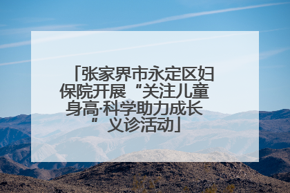 张家界市永定区妇保院开展“关注儿童身高·科学助力成长”义诊活动