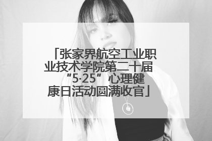 张家界航空工业职业技术学院第二十届“5·25”心理健康日活动圆满收官