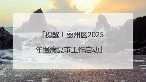 提醒！襄州区2025年慢病复审工作启动