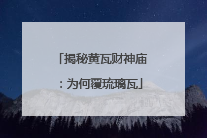 揭秘黄瓦财神庙：为何覆琉璃瓦